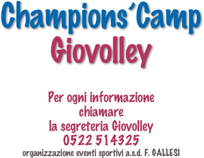 Champions’Camp 
Giovolley

Per ogni informazione 
chiamare 
la segreteria Giovolley 
0522 514325
organizzazione eventi sportivi a.s.d. F. GALLESI